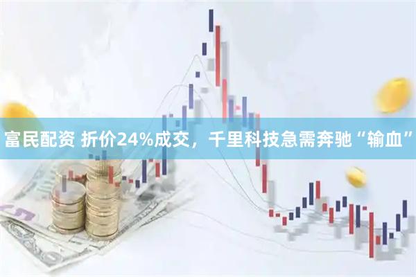 富民配资 折价24%成交，千里科技急需奔驰“输血”
