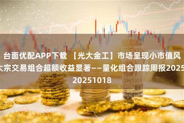 台面优配APP下载 【光大金工】市场呈现小市值风格,大宗交易组合超额收益显著——量化组合跟踪周报20251018