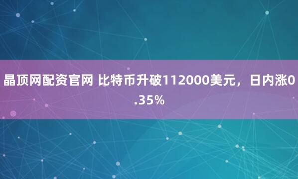 晶顶网配资官网 比特币升破112000美元，日内涨0.35%