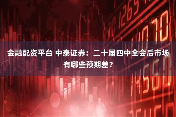 金融配资平台 中泰证券：二十届四中全会后市场有哪些预期差？