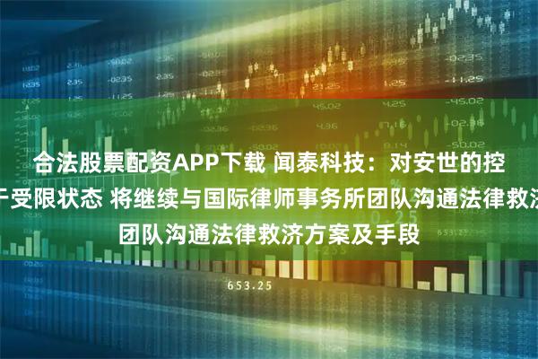 合法股票配资APP下载 闻泰科技：对安世的控制权仍然处于受限状态 将继续与国际律师事务所团队沟通法律救济方案及手段