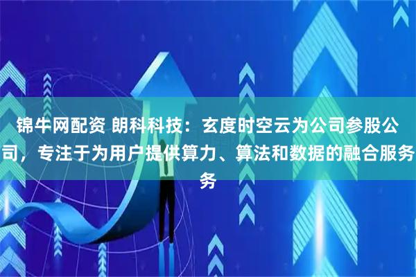 锦牛网配资 朗科科技：玄度时空云为公司参股公司，专注于为用户提供算力、算法和数据的融合服务