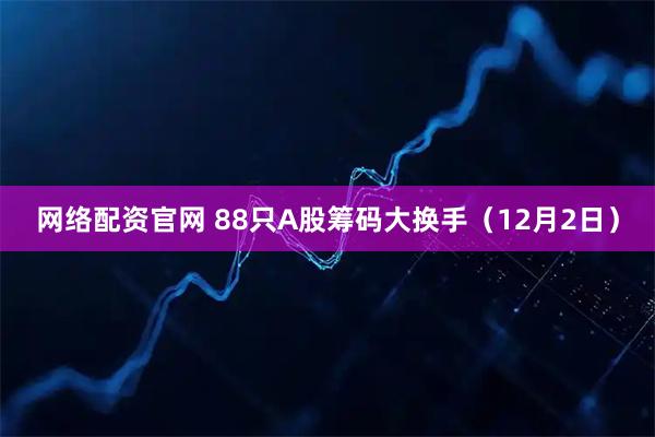 网络配资官网 88只A股筹码大换手(12月2日)