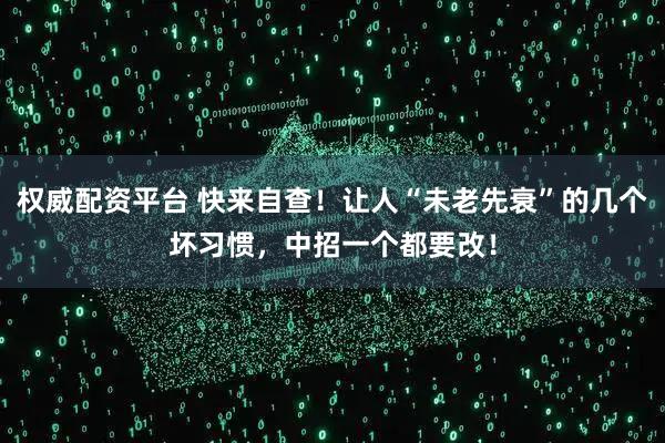 权威配资平台 快来自查!让人“未老先衰”的几个坏习惯,中招一个都要改!