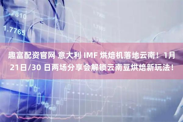 趣富配资官网 意大利 IMF 烘焙机落地云南！1月21日/30 日两场分享会解锁云南豆烘焙新玩法！