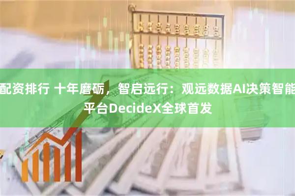 配资排行 十年磨砺，智启远行：观远数据AI决策智能平台DecideX全球首发
