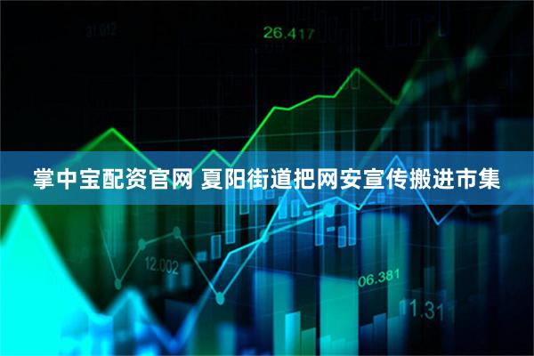 掌中宝配资官网 夏阳街道把网安宣传搬进市集